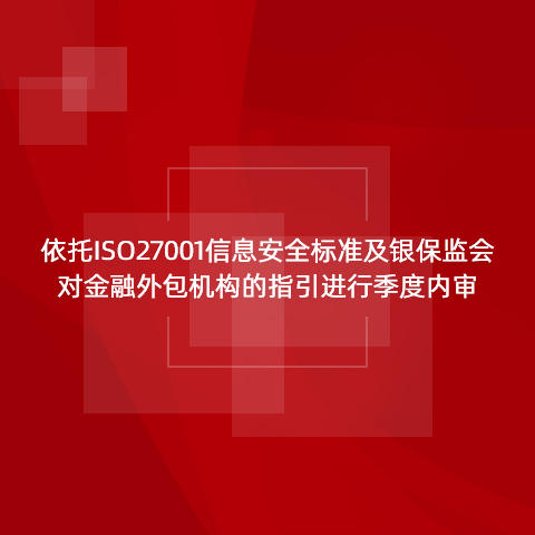 依托ISO27001信息安全标准及银保监会对金融外包机构的指引进行季度内审